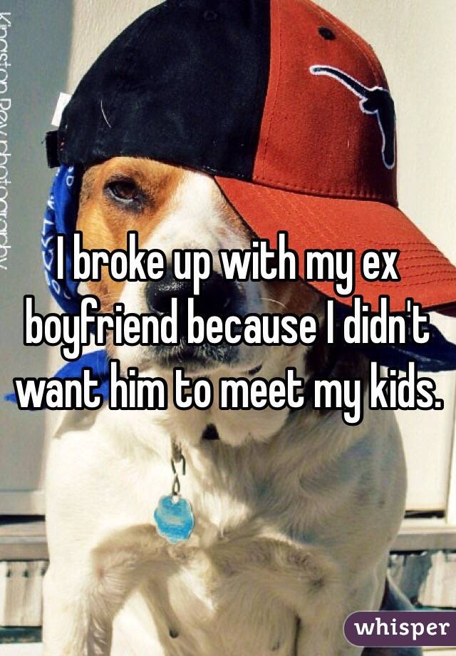 I broke up with my ex boyfriend because I didn't want him to meet my kids. 