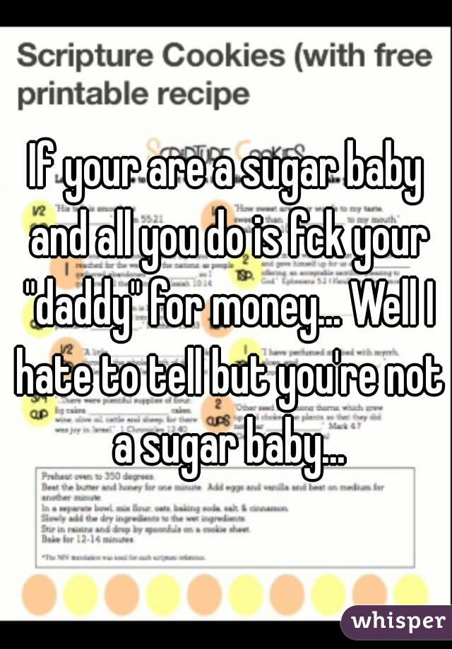 If your are a sugar baby and all you do is fck your "daddy" for money... Well I hate to tell but you're not a sugar baby...