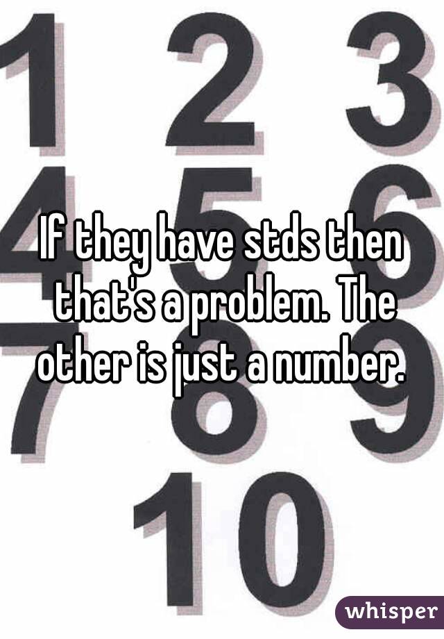 If they have stds then that's a problem. The other is just a number. 