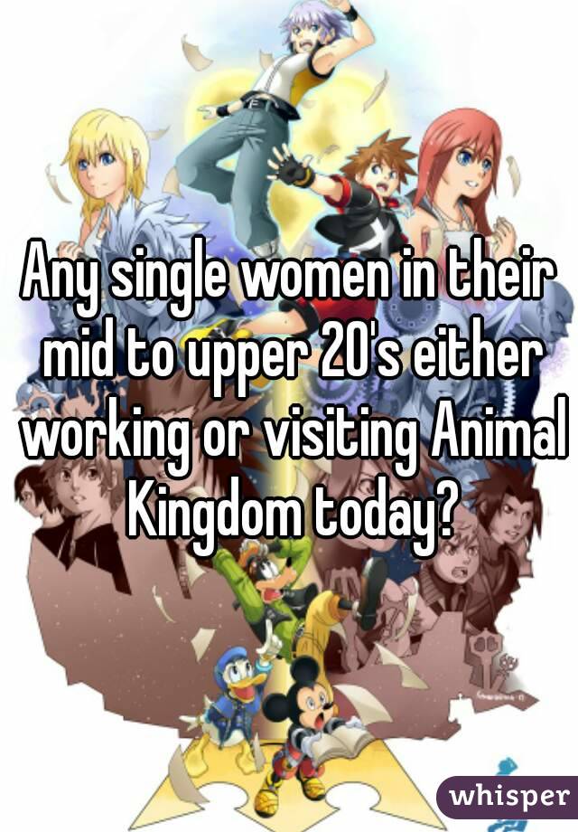 Any single women in their mid to upper 20's either working or visiting Animal Kingdom today?