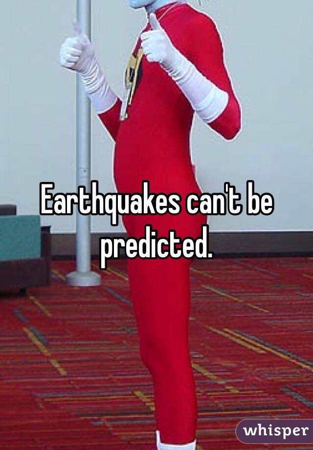 Earthquakes can't be predicted.