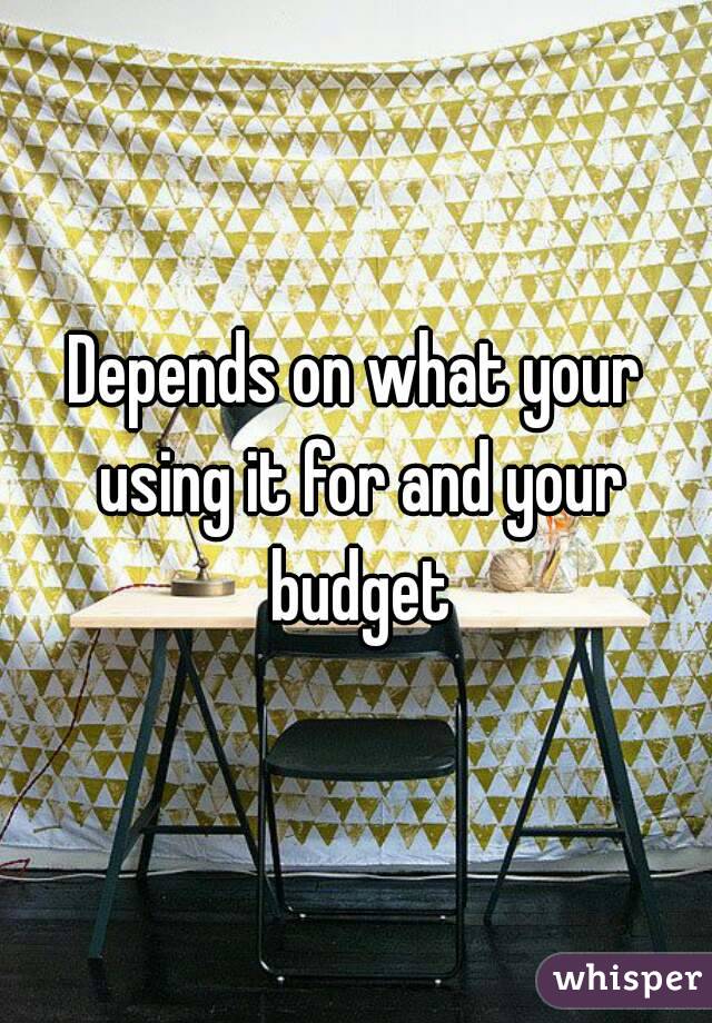 Depends on what your using it for and your budget