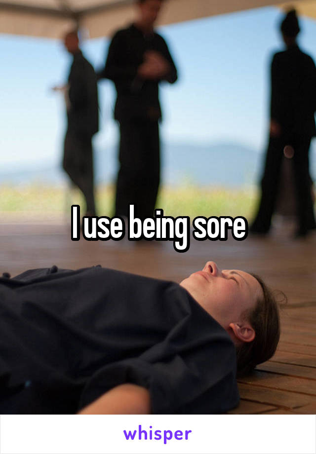 I use being sore