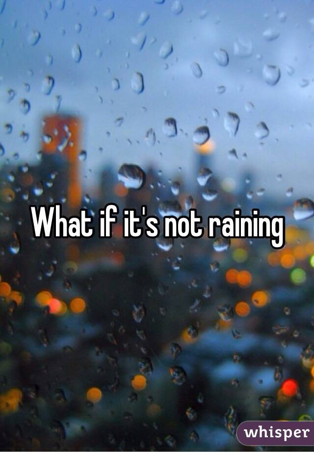 What if it's not raining 