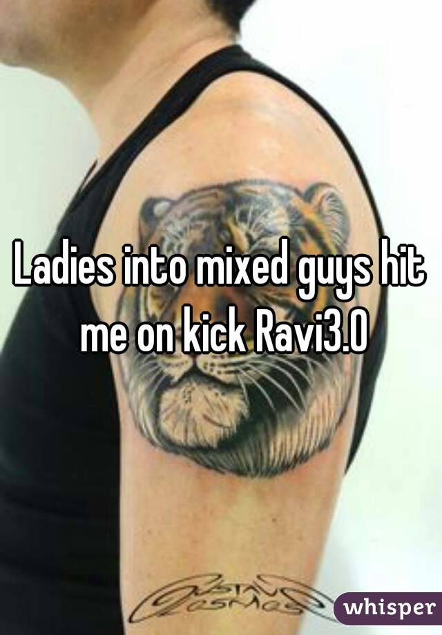 Ladies into mixed guys hit me on kick Ravi3.0