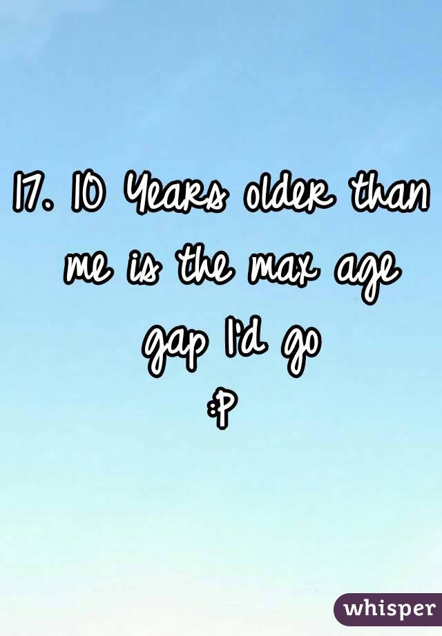 17. 10 Years older than me is the max age gap I'd go
:P

