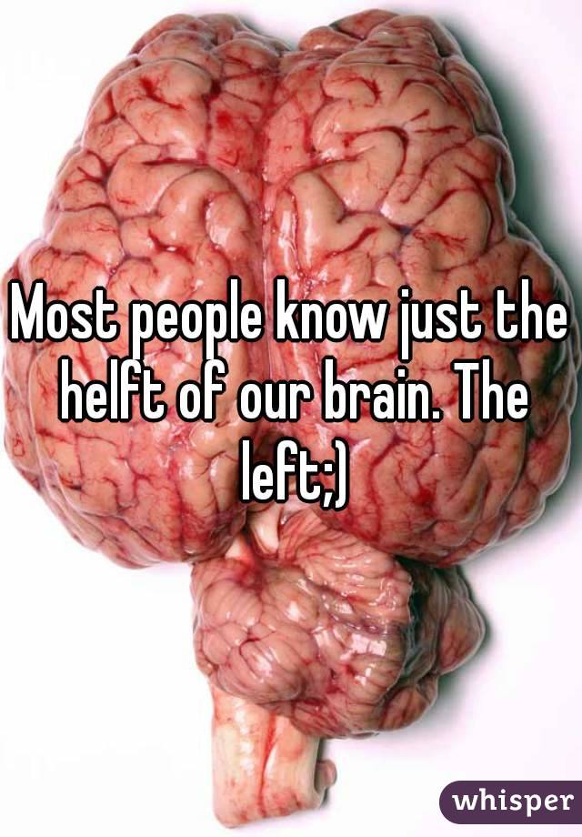 Most people know just the helft of our brain. The left;)