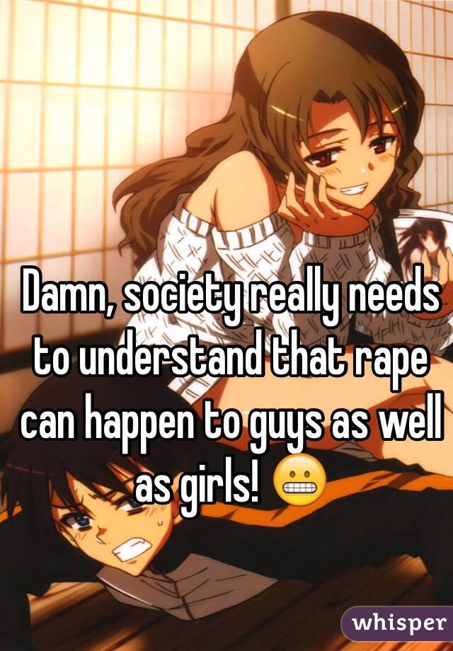 Damn, society really needs to understand that rape can happen to guys as well as girls! 😬