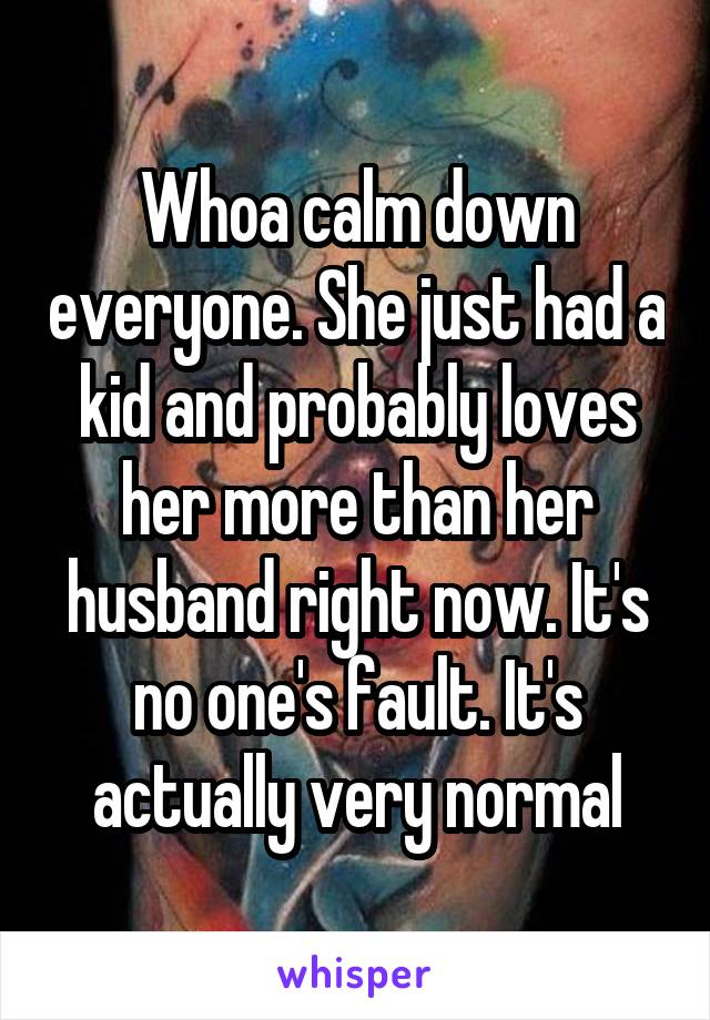 Whoa calm down everyone. She just had a kid and probably loves her more than her husband right now. It's no one's fault. It's actually very normal