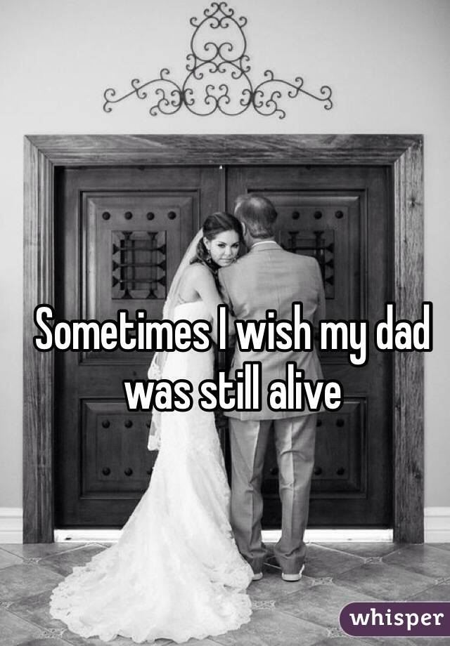 Sometimes I wish my dad was still alive