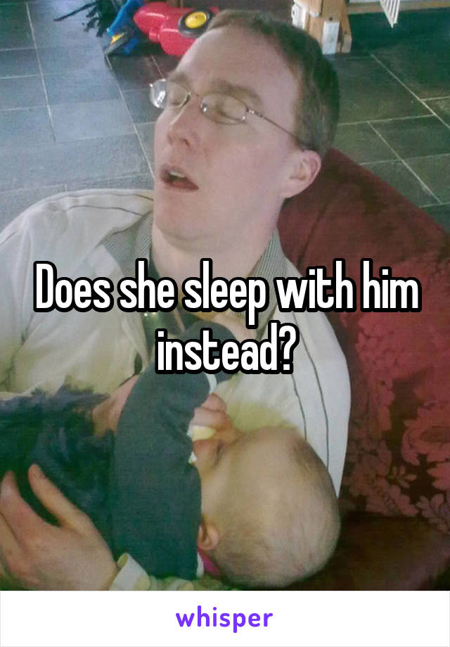 Does she sleep with him instead?