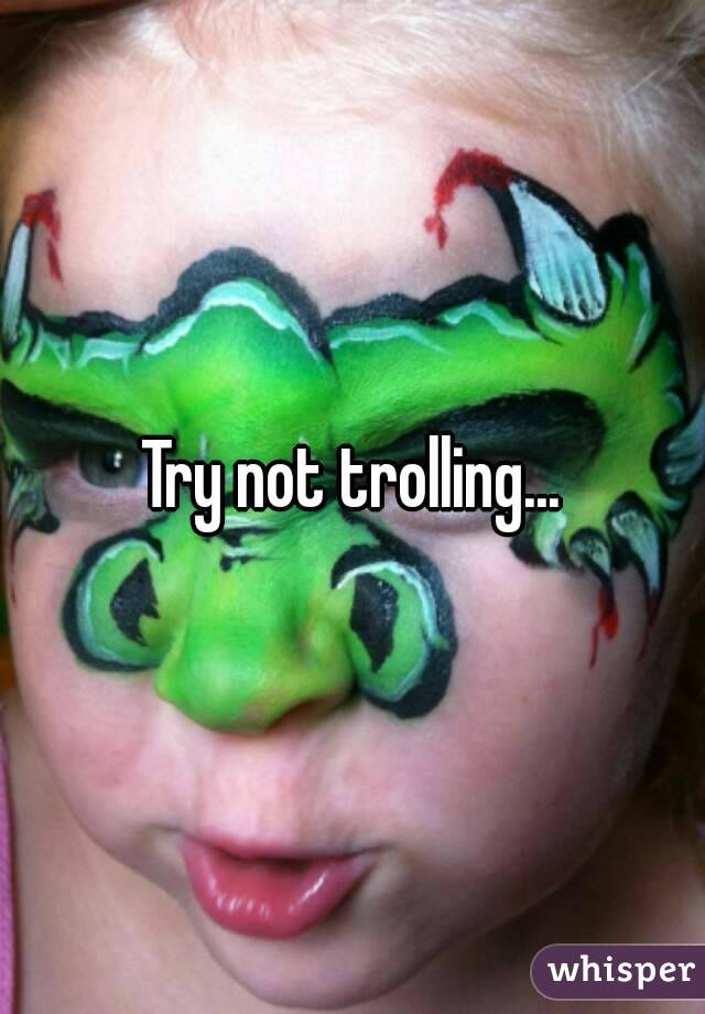 Try not trolling...