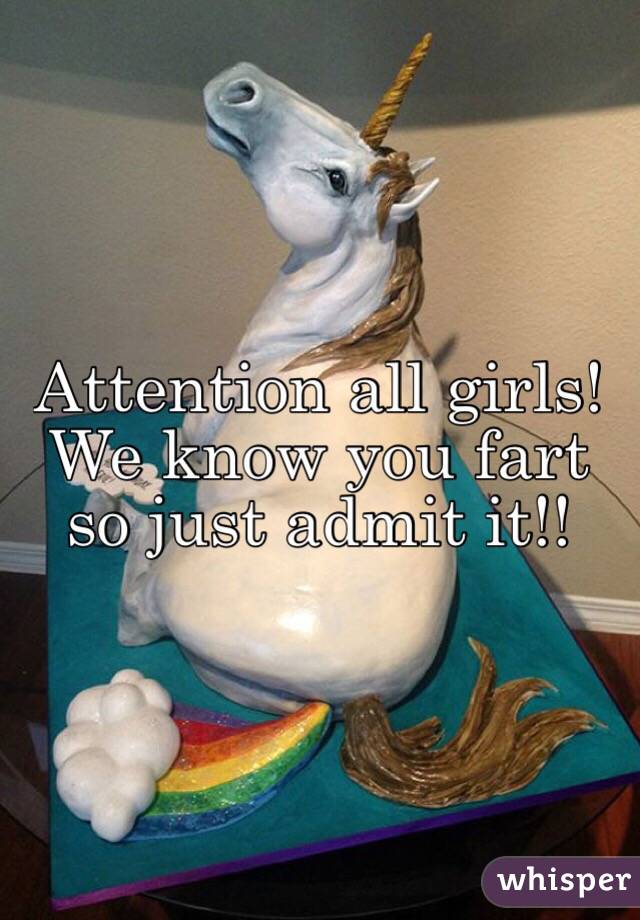 Attention all girls! We know you fart so just admit it!!