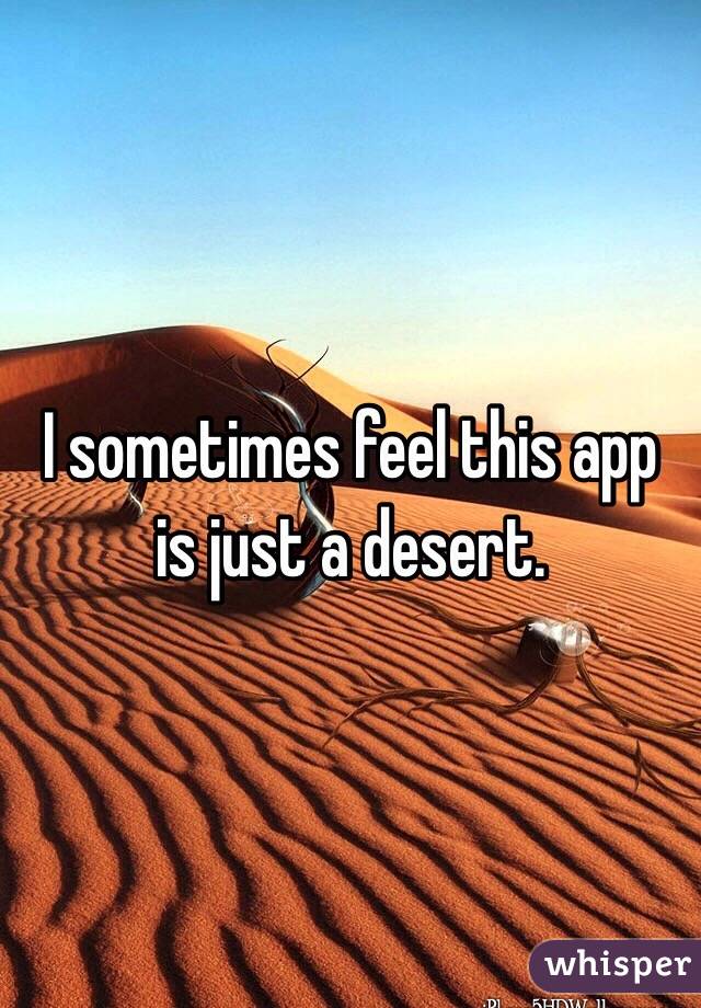 I sometimes feel this app is just a desert. 