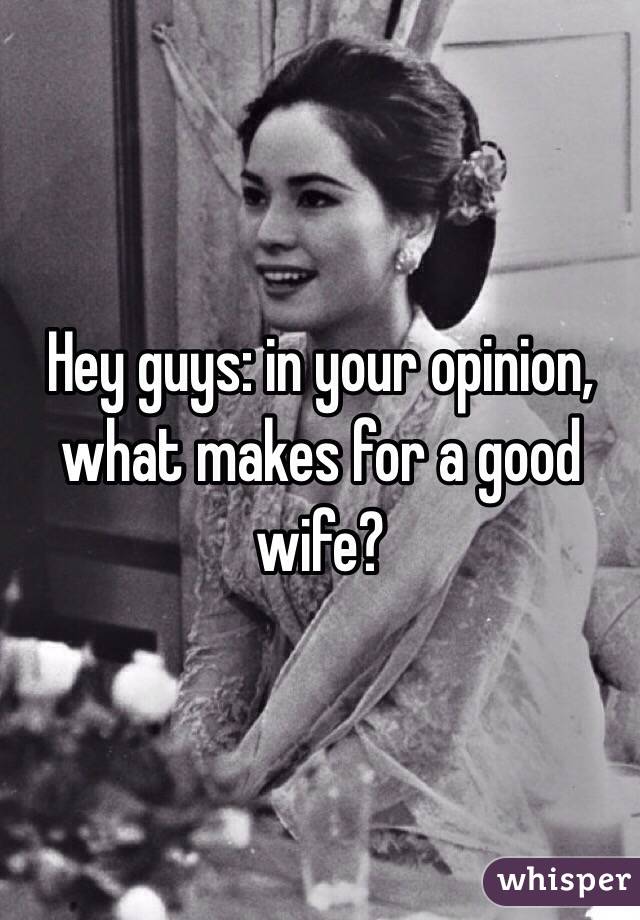 Hey guys: in your opinion, what makes for a good wife? 