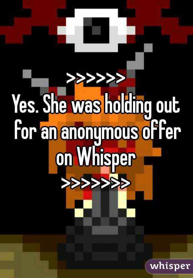 >>>>>>
Yes. She was holding out for an anonymous offer on Whisper 
>>>>>>>