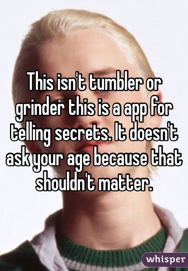 This isn't tumbler or grinder this is a app for telling secrets. It doesn't ask your age because that shouldn't matter. 