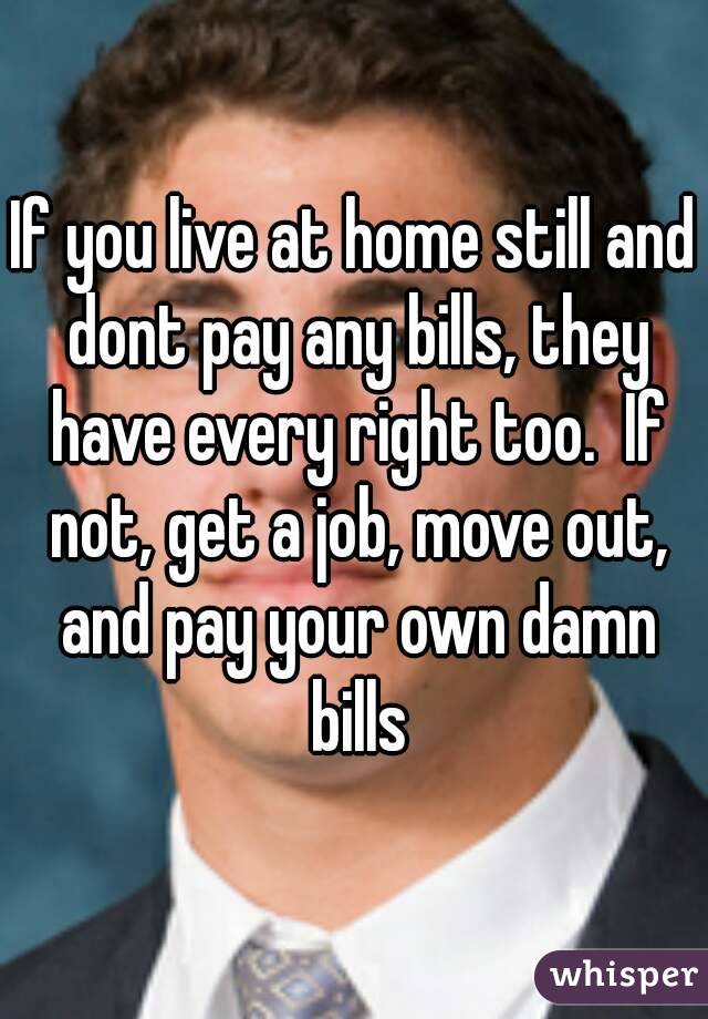 If you live at home still and dont pay any bills, they have every right too.  If not, get a job, move out, and pay your own damn bills