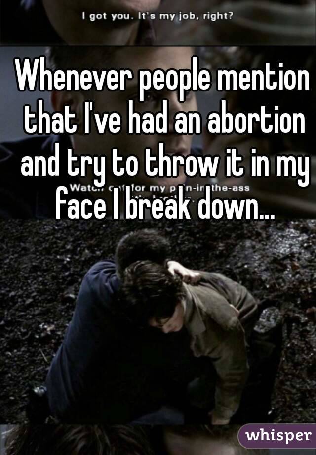 Whenever people mention that I've had an abortion and try to throw it in my face I break down...