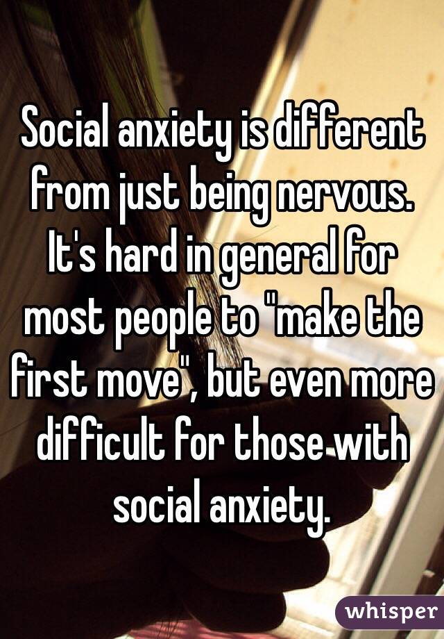 Social anxiety is different from just being nervous. 
It's hard in general for most people to "make the first move", but even more difficult for those with social anxiety. 