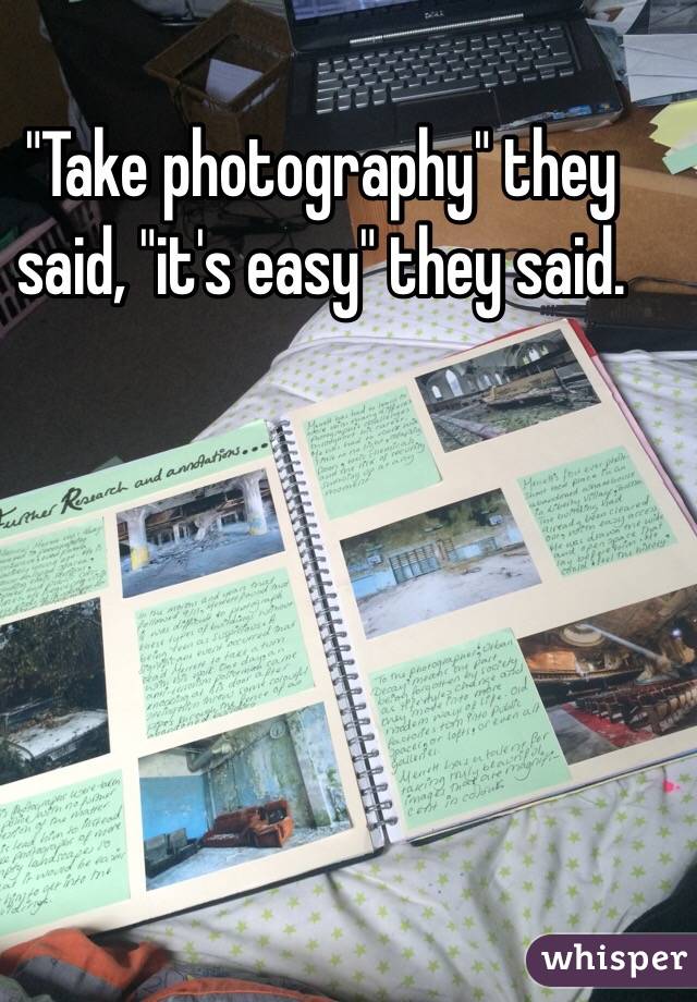 "Take photography" they said, "it's easy" they said. 