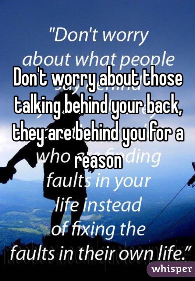 Don't worry about those talking behind your back, they are behind you for a reason 