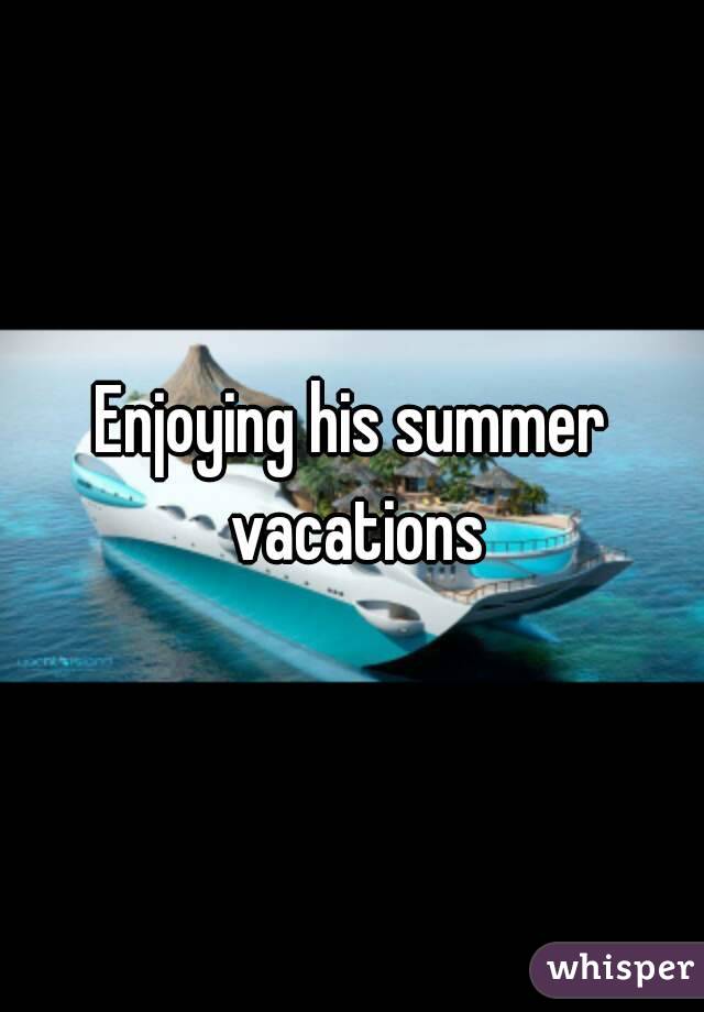 Enjoying his summer vacations