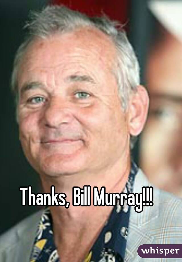 Thanks, Bill Murray!!!