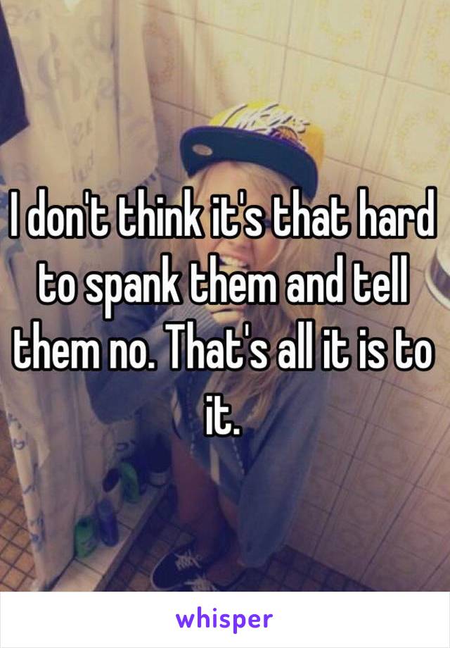 I don't think it's that hard to spank them and tell them no. That's all it is to it. 