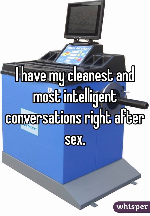 I have my cleanest and most intelligent conversations right after sex.