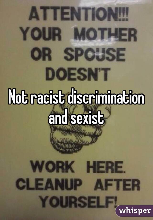 Not racist discrimination and sexist 