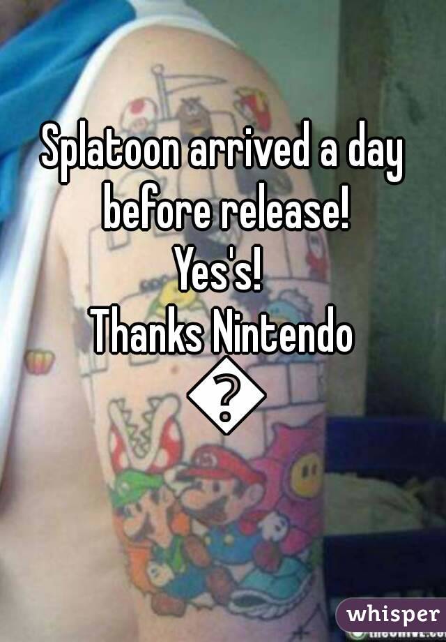 Splatoon arrived a day before release!
Yes's! 
Thanks Nintendo 😘