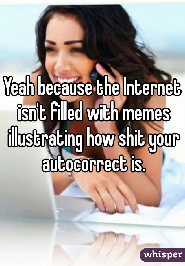 Yeah because the Internet isn't filled with memes illustrating how shit your autocorrect is.