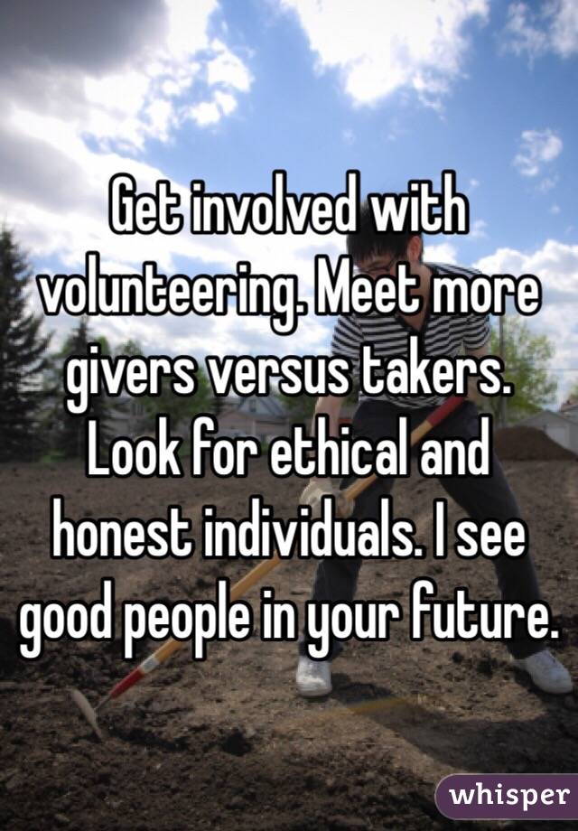 Get involved with volunteering. Meet more givers versus takers. Look for ethical and honest individuals. I see good people in your future. 