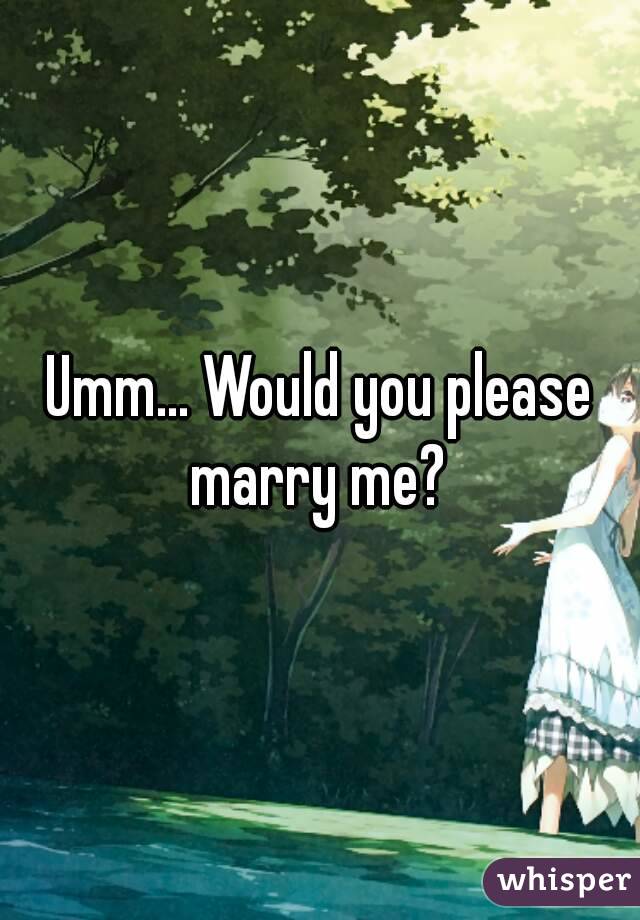 Umm... Would you please marry me? 