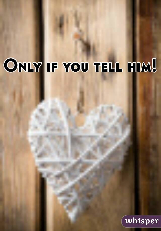 Only if you tell him! 