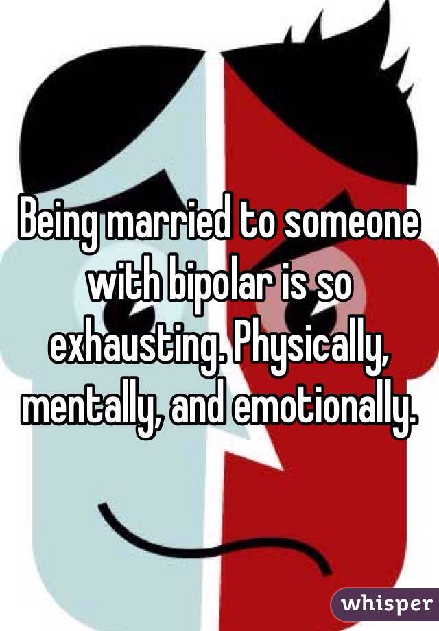 Being married to someone with bipolar is so exhausting. Physically, mentally, and emotionally. 