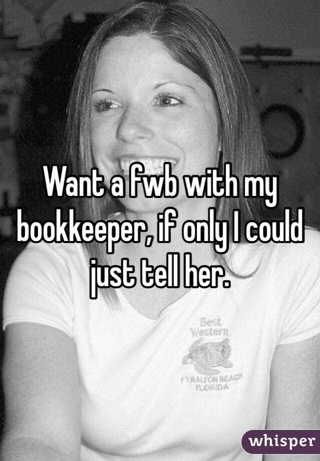 Want a fwb with my bookkeeper, if only I could just tell her. 