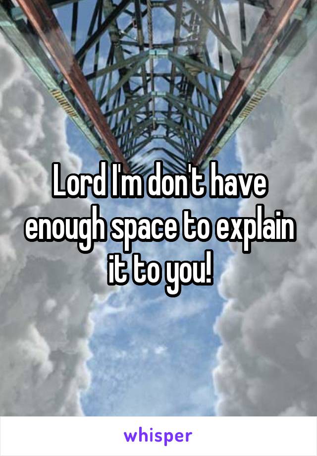 Lord I'm don't have enough space to explain it to you!