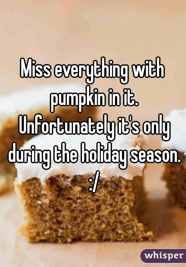 Miss everything with pumpkin in it. Unfortunately it's only during the holiday season. :/