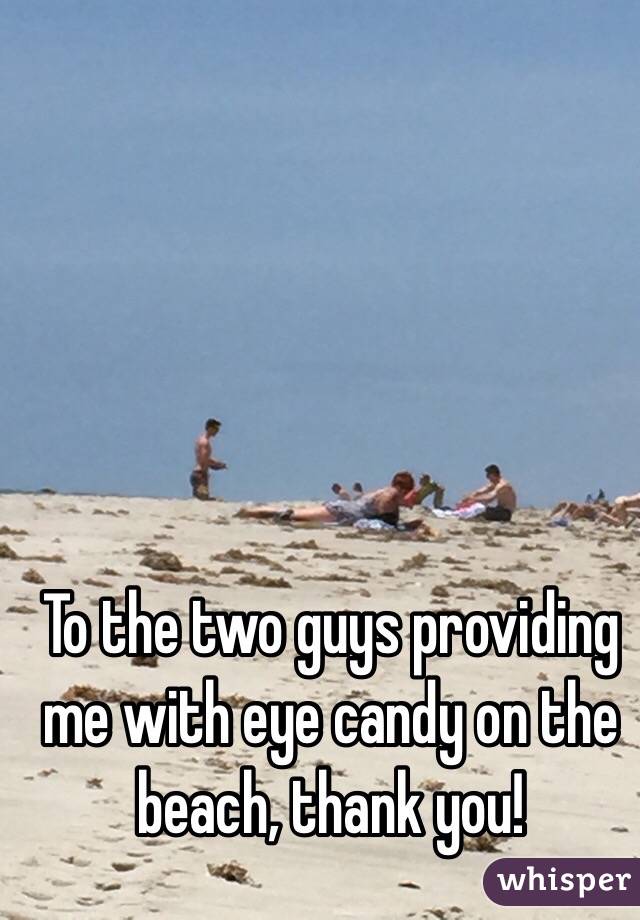 To the two guys providing me with eye candy on the beach, thank you!