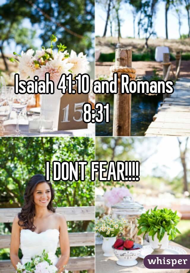 Isaiah 41:10 and Romans 8:31

I DONT FEAR!!!! 