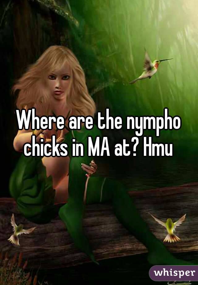 Where are the nympho chicks in MA at? Hmu 