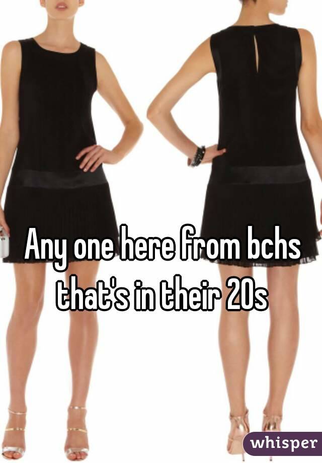 Any one here from bchs that's in their 20s 