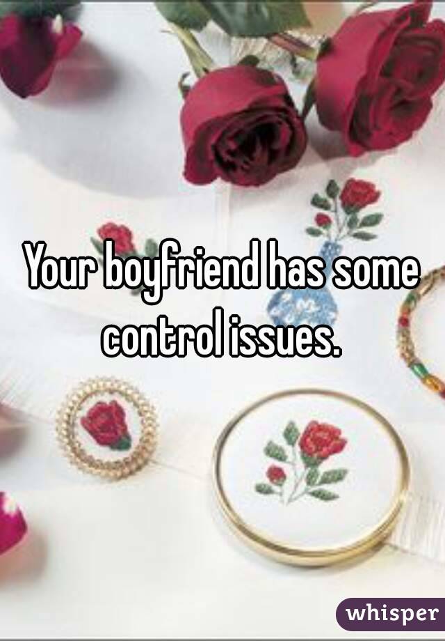Your boyfriend has some control issues. 