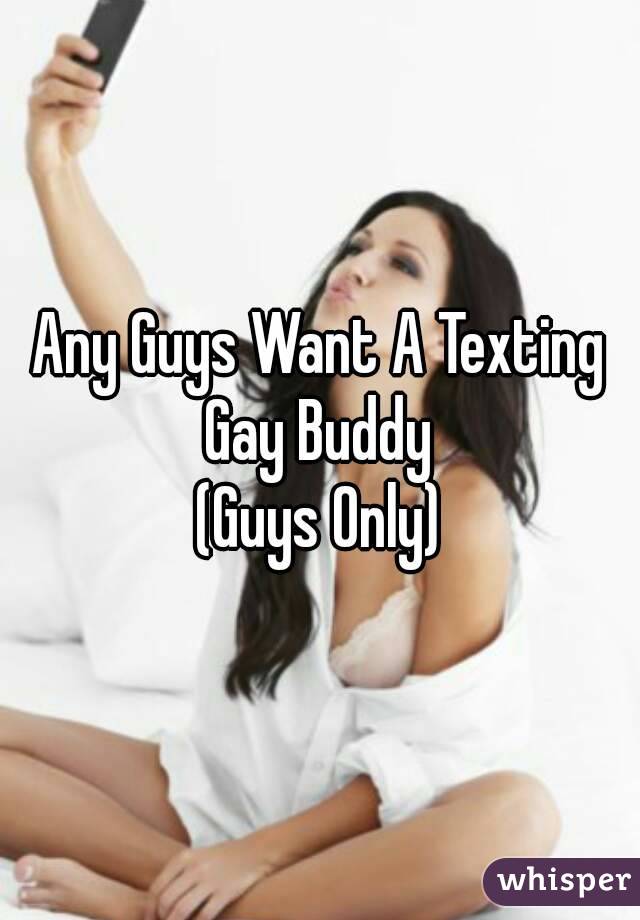 Any Guys Want A Texting Gay Buddy 
(Guys Only)