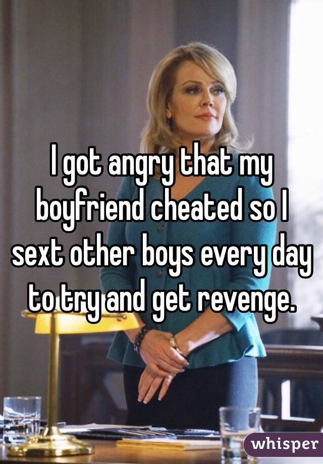 I got angry that my boyfriend cheated so I sext other boys every day to try and get revenge.