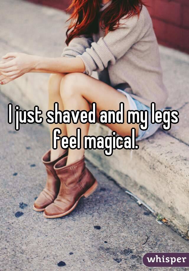 I just shaved and my legs feel magical.