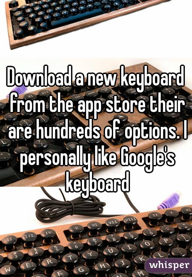 Download a new keyboard from the app store their are hundreds of options. I personally like Google's keyboard