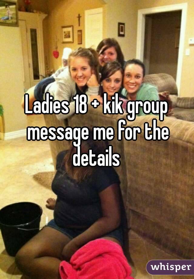 Ladies 18 + kik group message me for the details 
